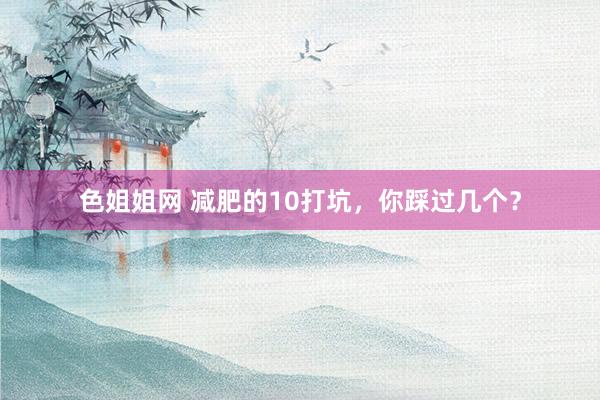 色姐姐网 减肥的10打坑,你踩过几个?