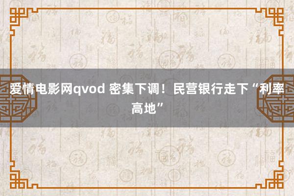 爱情电影网qvod 密集下调！民营银行走下“利率高地”