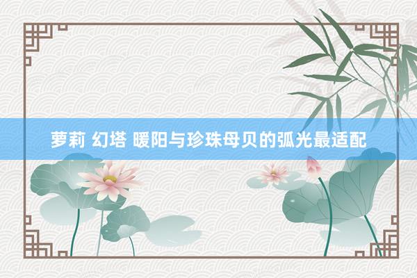 萝莉 幻塔 暖阳与珍珠母贝的弧光最适配