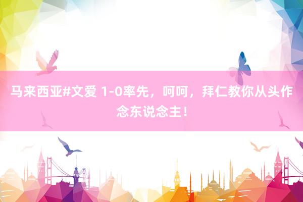 马来西亚#文爱 1-0率先，呵呵，拜仁教你从头作念东说念主！