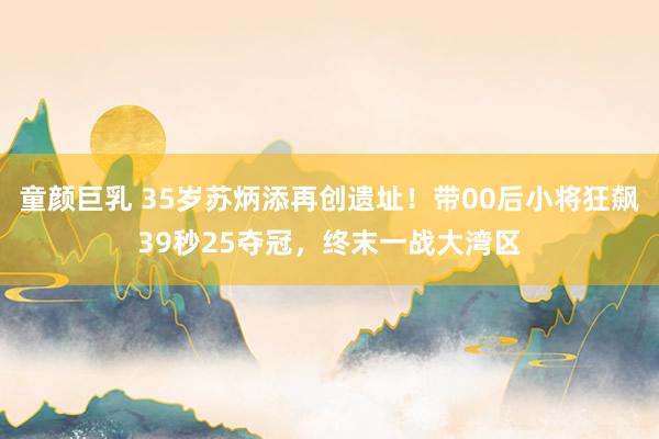 童颜巨乳 35岁苏炳添再创遗址！带00后小将狂飙39秒25夺冠，终末一战大湾区