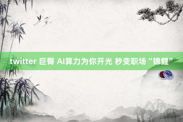 twitter 巨臀 AI算力为你开光 秒变职场“锦鲤”