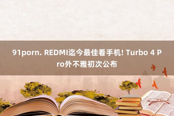 91porn. REDMI迄今最佳看手机! Turbo 4 Pro外不雅初次公布