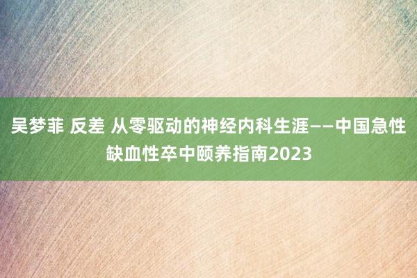吴梦菲 反差 从零驱动的神经内科生涯——中国急性缺血性卒中颐养指南2023