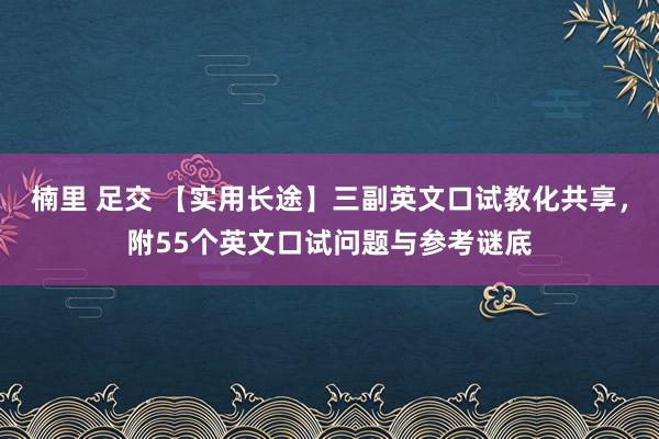 楠里 足交 【实用长途】三副英文口试教化共享，附55个英文口试问题与参考谜底