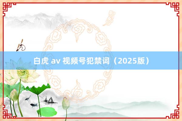 白虎 av 视频号犯禁词（2025版）