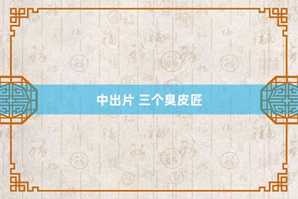 中出片 三个臭皮匠