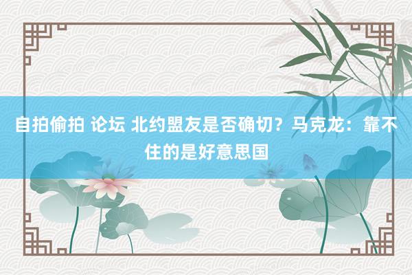 自拍偷拍 论坛 北约盟友是否确切？马克龙：靠不住的是好意思国